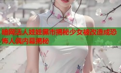 暗网活人娃娃黑市揭秘少女被改造成恐怖人偶内幕揭秘