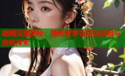 暗网深度揭秘：隐秘世界背后的真相与危机探索