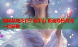 暗网禁地免费下载平台 极速隐秘资源一键获取