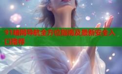 91暗网导航全方位指南及最新安全入口推荐