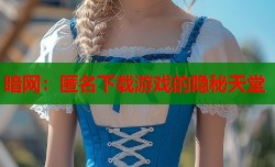 暗网：匿名下载游戏的隐秘天堂