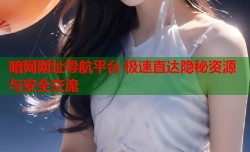 暗网网址导航平台 极速直达隐秘资源与安全交流