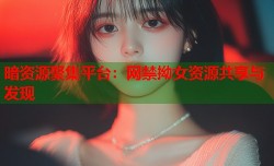 暗资源聚集平台：网禁拗女资源共享与发现