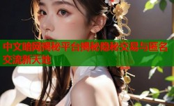 中文暗网揭秘平台揭秘隐秘交易与匿名交流新天地