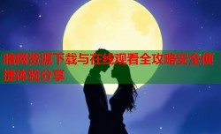 暗网资源下载与在线观看全攻略安全便捷体验分享