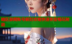暗区禁网账号解封攻略快速恢复畅玩秘籍