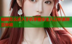 暗网怎么进入手机掌握安全入口快速浏览秘籍
