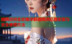暗网访问全攻略详解暗网浏览器安装与安全使用方法