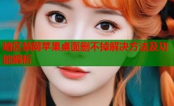 暗区禁网苹果桌面删不掉解决方法及功能解析