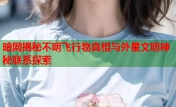 暗网揭秘不明飞行物真相与外星文明神秘联系探索