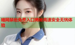 暗网禁地免费入口揭秘高速安全无忧体验