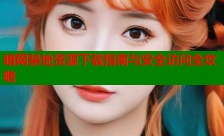 暗网禁地资源下载指南与安全访问全攻略