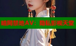 暗网禁地AV：隐私影视天堂