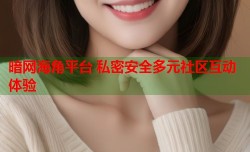 暗网海角平台 私密安全多元社区互动体验