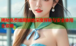 揭秘免费暗网禁地深度探秘与安全使用全攻略