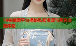 18禁暗网平台揭秘私密资源与匿名交流体验