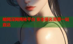 暗网深网揭秘平台 安全匿名资源一站直达