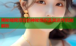 揭秘暗网背后的神秘组织及其运作机制解析