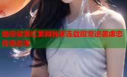暗帝禁宠红薯网独家连载甜宠逆袭虐恋传奇故事