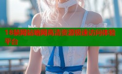 18禁网站暗网高清资源极速访问体验平台