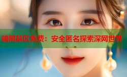 暗网禁区免费：安全匿名探索深网世界