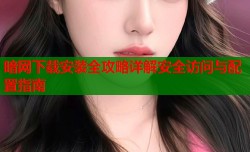 暗网下载安装全攻略详解安全访问与配置指南