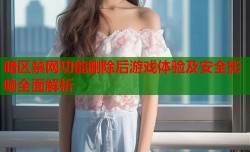 暗区禁网功能删除后游戏体验及安全影响全面解析