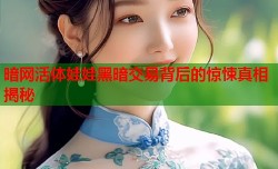 暗网活体娃娃黑暗交易背后的惊悚真相揭秘