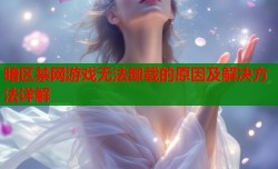 暗区禁网游戏无法卸载的原因及解决方法详解