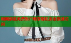暗网禁区免费账户畅享隐私安全极速访问