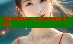 暗网开箱揭秘平台 深度探索隐藏世界秘密