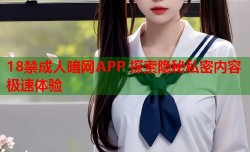 18禁成人暗网APP 探索隐秘私密内容极速体验