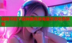 暗网书籍下载神器高速海量资源免费获取