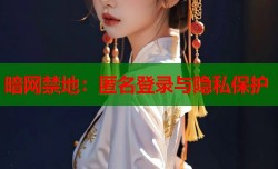 暗网禁地：匿名登录与隐私保护