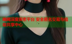 暗网深度探索平台 安全匿名交易与信息共享中心