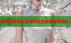暗帝的禁宠全集阅读极速更新畅享精彩