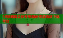 18禁暗网会员专享隐秘资源高速下载平台