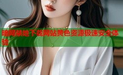 暗网禁地下载网站黄色资源极速安全体验