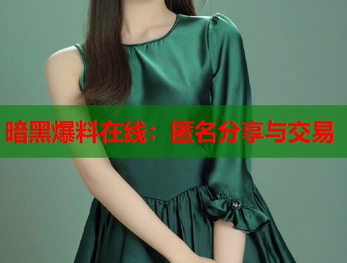 暗黑爆料在线：匿名分享与交易  第1张