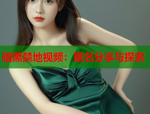 暗黑禁地视频：匿名分享与探索  第1张