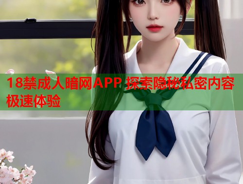 18禁成人暗网APP 探索隐秘私密内容极速体验  第1张