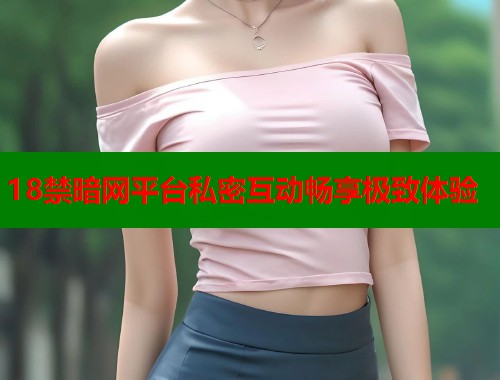 18禁暗网平台私密互动畅享极致体验  第1张