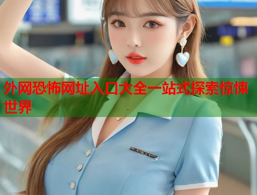 外网恐怖网址入口大全一站式探索惊悚世界  第1张