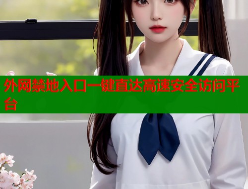 外网禁地入口一键直达高速安全访问平台  第1张