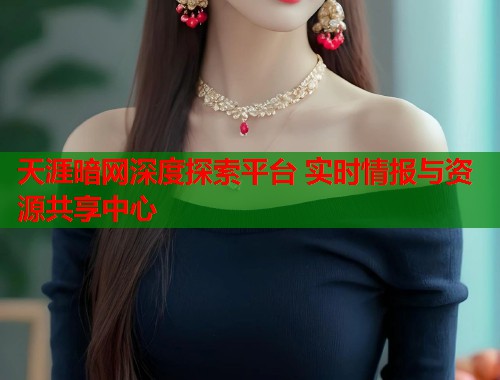 天涯暗网深度探索平台 实时情报与资源共享中心  第2张
