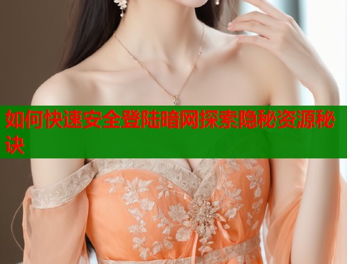 如何快速安全登陆暗网探索隐秘资源秘诀  第1张