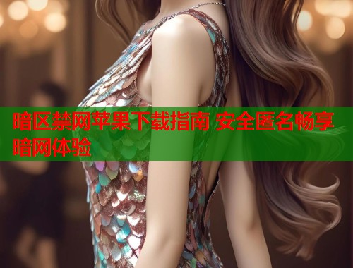暗区禁网苹果下载指南 安全匿名畅享暗网体验  第1张