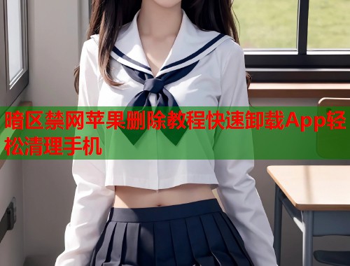 暗区禁网苹果删除教程快速卸载App轻松清理手机  第1张