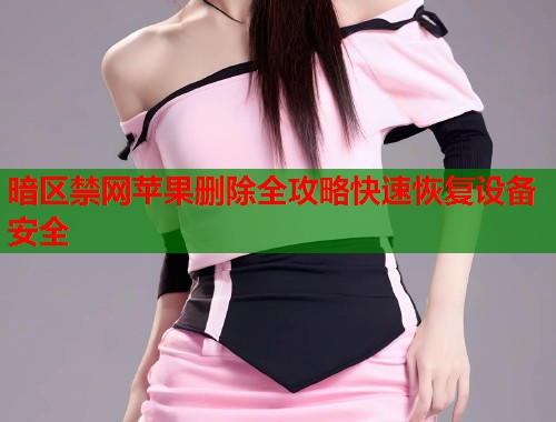 暗区禁网苹果删除全攻略快速恢复设备安全  第2张