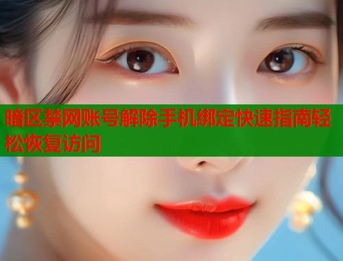 暗区禁网账号解除手机绑定快速指南轻松恢复访问  第2张